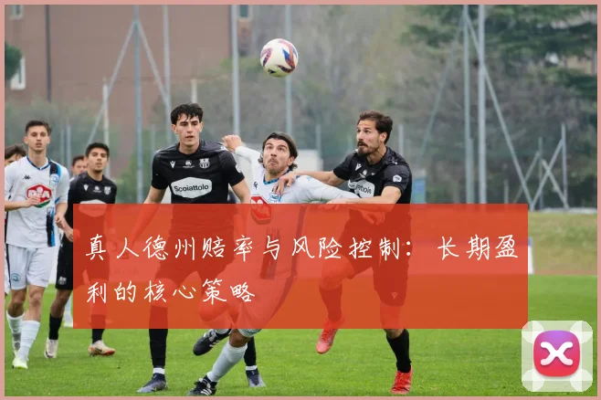 真人德州赔率与风险控制：长期盈利的核心策略