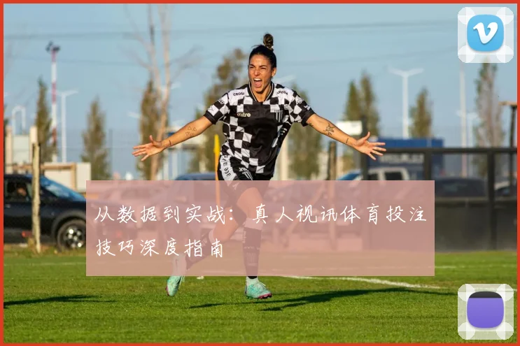 从数据到实战：真人视讯体育投注技巧深度指南