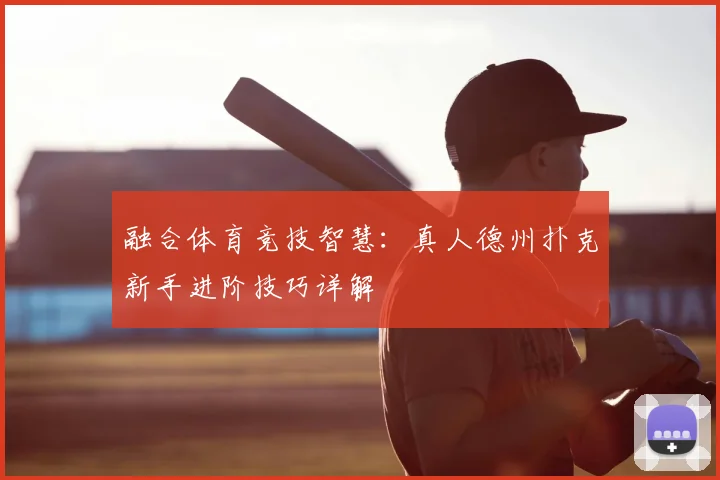 融合体育竞技智慧：真人德州扑克新手进阶技巧详解