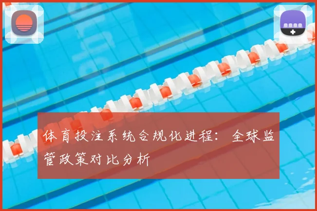 体育投注系统合规化进程：全球监管政策对比分析