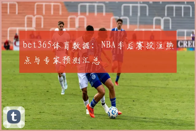 bet365体育数据：NBA季后赛投注热点与专家预测汇总