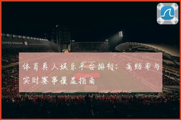 体育真人娱乐平台排行：高赔率与实时赛事覆盖指南