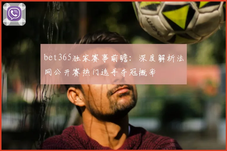 bet365独家赛事前瞻：深度解析法网公开赛热门选手夺冠概率