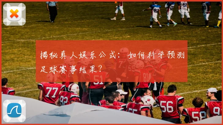 揭秘真人娱乐公式:如何科学预测足球赛事结果?