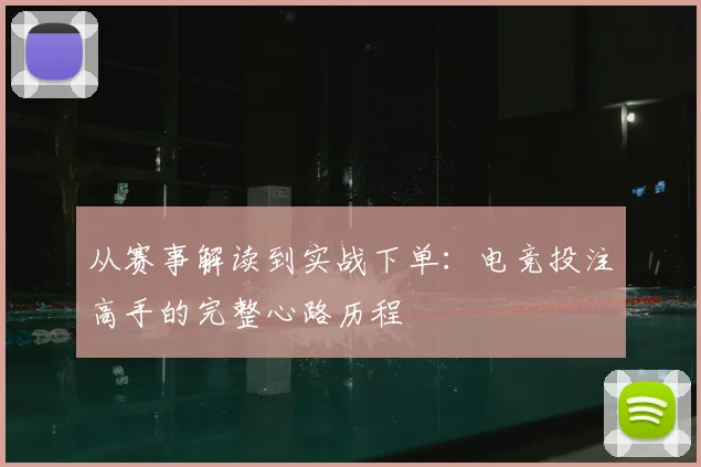从赛事解读到实战下单：电竞投注高手的完整心路历程