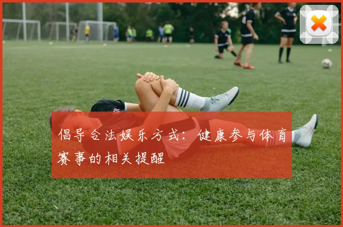 倡导合法娱乐方式：健康参与体育赛事的相关提醒