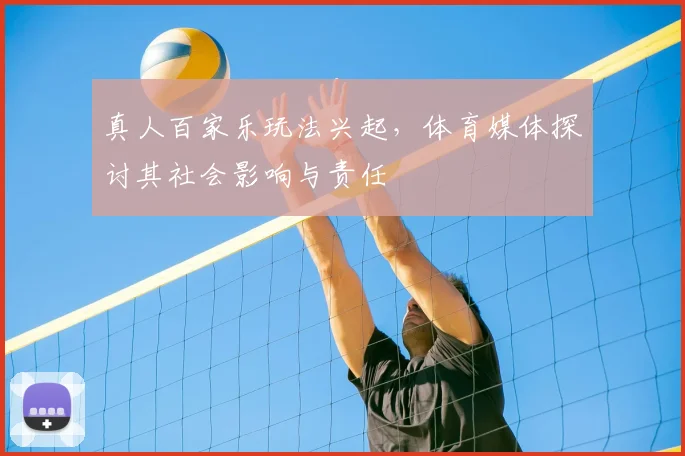 真人百家乐玩法兴起，体育媒体探讨其社会影响与责任