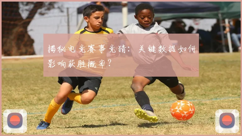 揭秘电竞赛事竞猜:关键数据如何影响获胜概率?