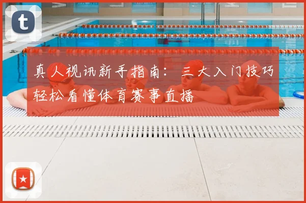 真人视讯新手指南:三大入门技巧轻松看懂体育赛事直播