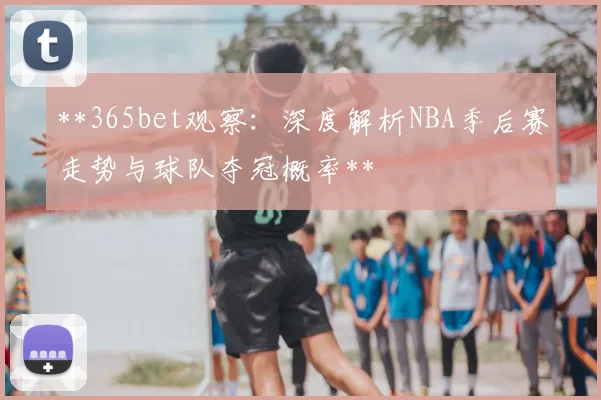 **365bet观察:深度解析NBA季后赛走势与球队夺冠概率**