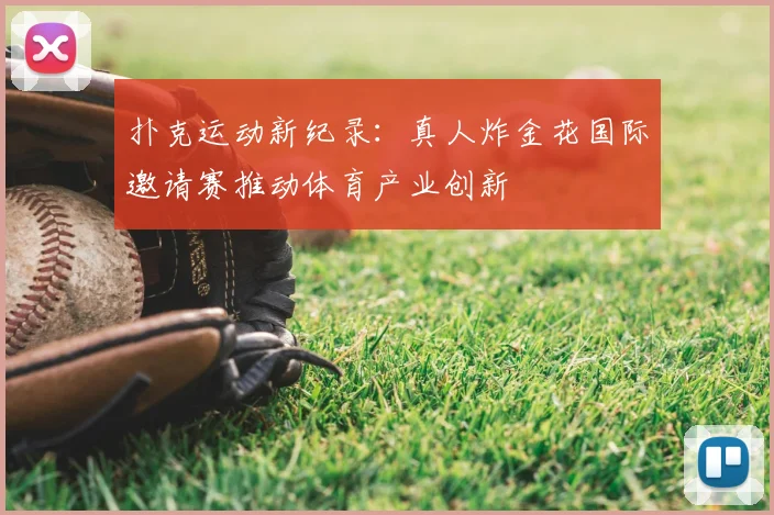扑克运动新纪录：真人炸金花国际邀请赛推动体育产业创新