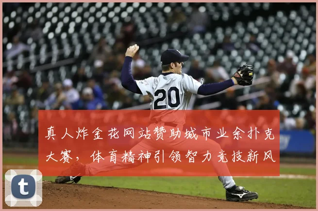 真人炸金花网站赞助城市业余扑克大赛，体育精神引领智力竞技新风尚