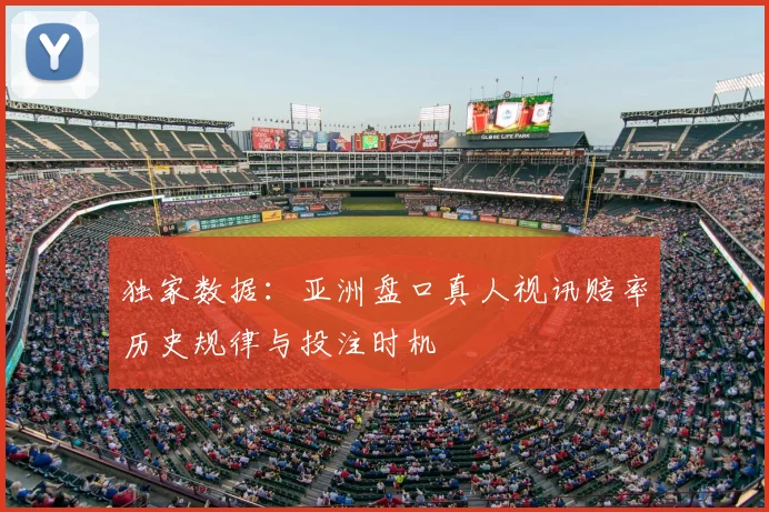独家数据：亚洲盘口真人视讯赔率历史规律与投注时机