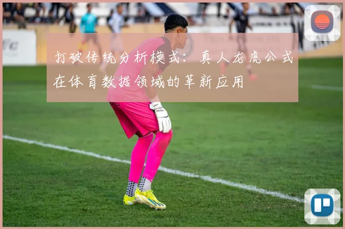 打破传统分析模式:真人龙虎公式在体育数据领域的革新应用