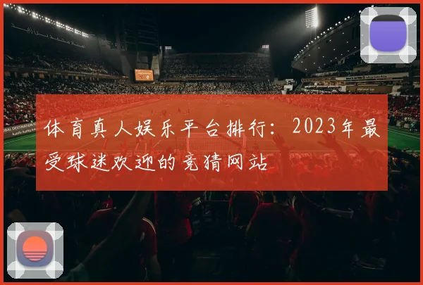 体育真人娱乐平台排行：2023年最受球迷欢迎的竞猜网站