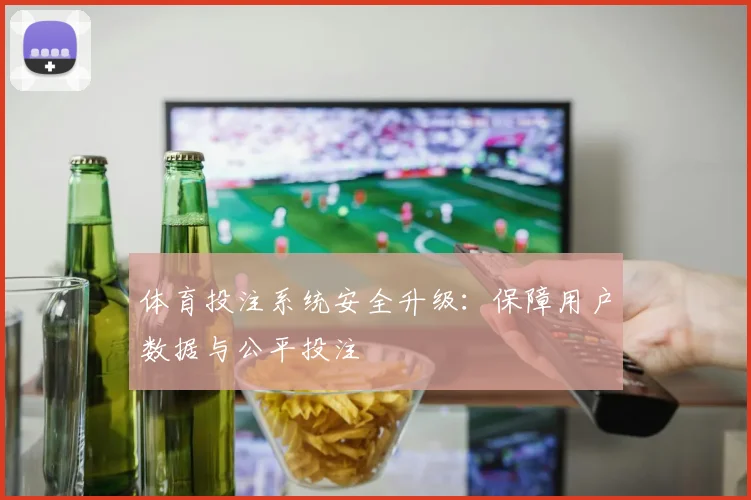 体育投注系统安全升级：保障用户数据与公平投注