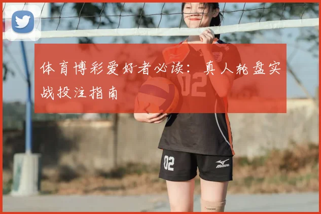 体育博彩爱好者必读：真人轮盘实战投注指南