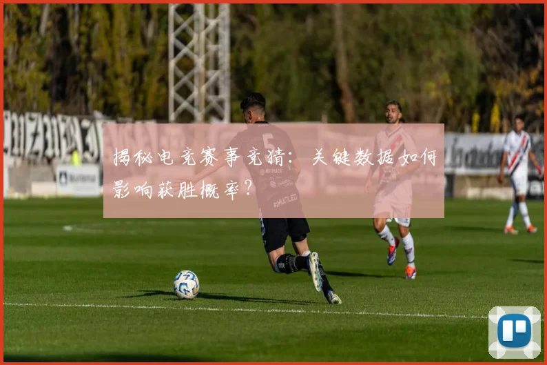 揭秘电竞赛事竞猜:关键数据如何影响获胜概率?