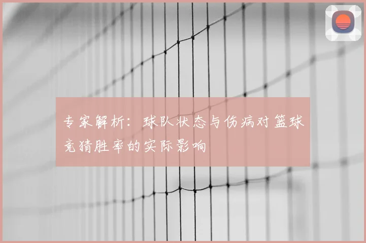 专家解析：球队状态与伤病对篮球竞猜胜率的实际影响