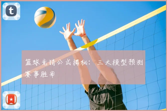 篮球竞猜公式揭秘：三大模型预测赛事胜率