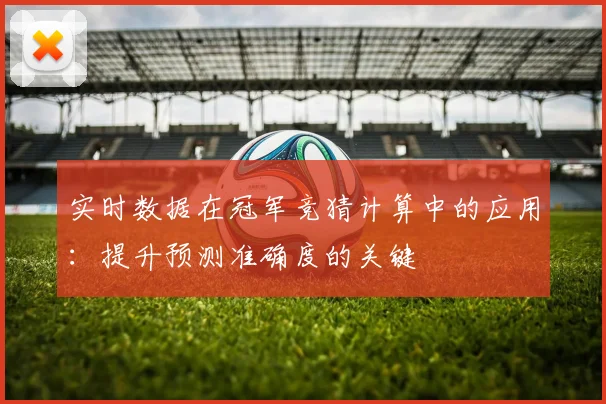 实时数据在冠军竞猜计算中的应用：提升预测准确度的关键
