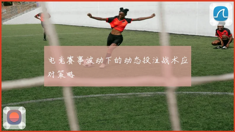 电竞赛事波动下的动态投注战术应对策略