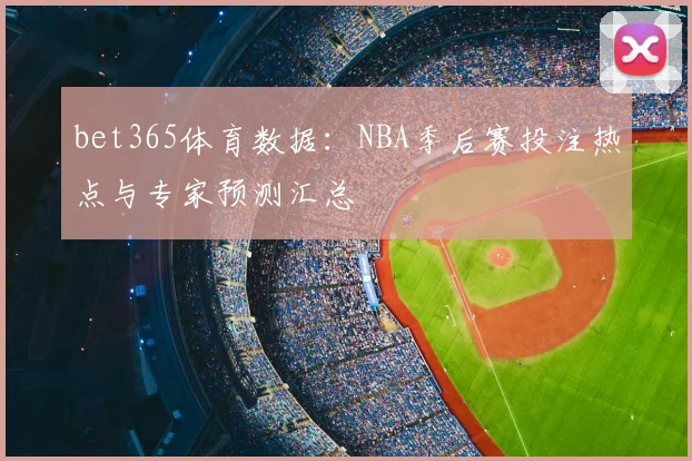 bet365体育数据：NBA季后赛投注热点与专家预测汇总