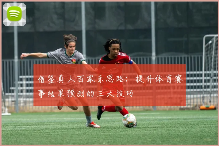 借鉴真人百家乐思路：提升体育赛事结果预测的三大技巧