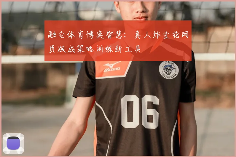 融合体育博奕智慧：真人炸金花网页版成策略训练新工具