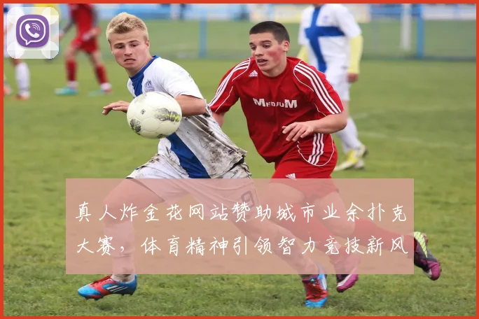 真人炸金花网站赞助城市业余扑克大赛,体育精神引领智力竞技新风尚