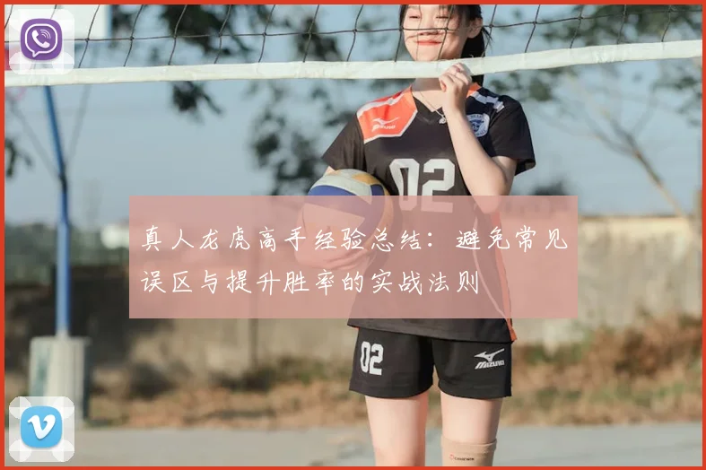 真人龙虎高手经验总结：避免常见误区与提升胜率的实战法则