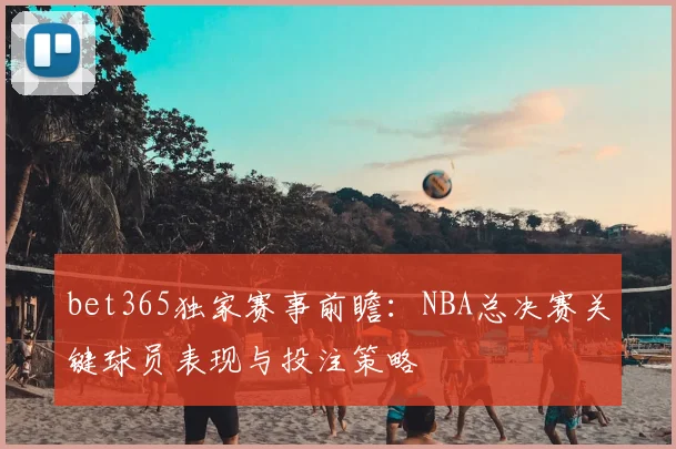 bet365独家赛事前瞻:NBA总决赛关键球员表现与投注策略