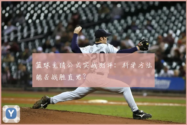 篮球竞猜公式实战测评：科学方法能否战胜直觉？